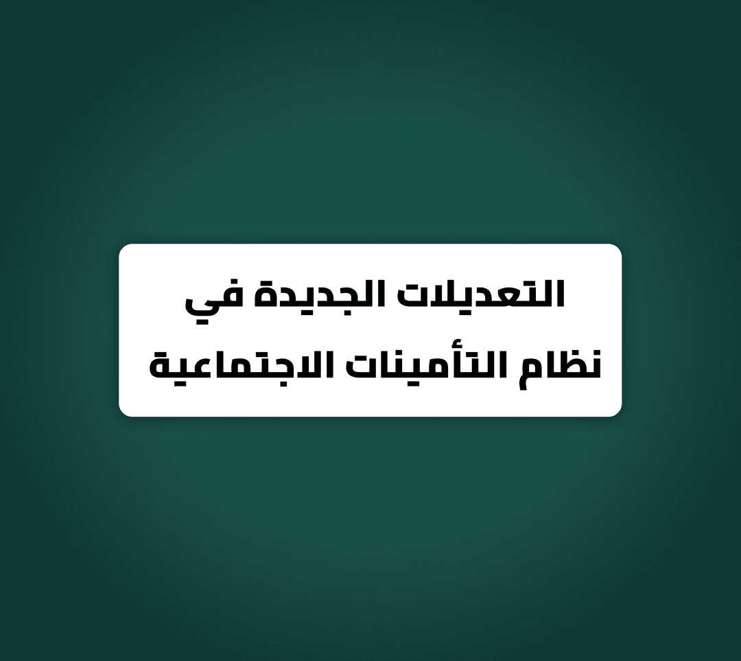 التعديلات الجديدة في نظام التأمينات الاجتماعية